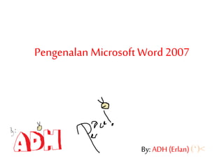 Pengenalan Microsoft Word 2007
By: ADH (Erlan) (‘)<
 