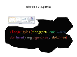 Tab Home: Group Styles
ChangeStyles (mengganti jenis,warna,
danhuruf yangdigunakandidokumen)
 