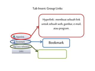 Tab Insert: Group Links
Hyperlink : membuat sebuah link
untuksebuah web, gambar, e-mail,
atauprogram.
Bookmark
 