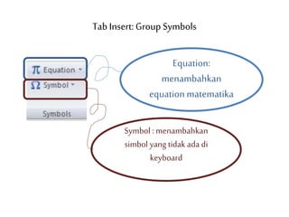 Tab Insert: Group Symbols
Equation:
menambahkan
equationmatematika
Symbol : menambahkan
simbol yang tidak ada di
keyboard
 