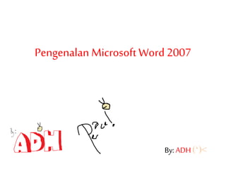 Pengenalan Microsoft Word 2007
By: ADH (‘)<
 
