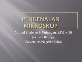 Ahmad Shafwan S. Pulungan, S.Pd, M.Si
          Jurusan Biologi
     Universitas Negeri Medan
 
