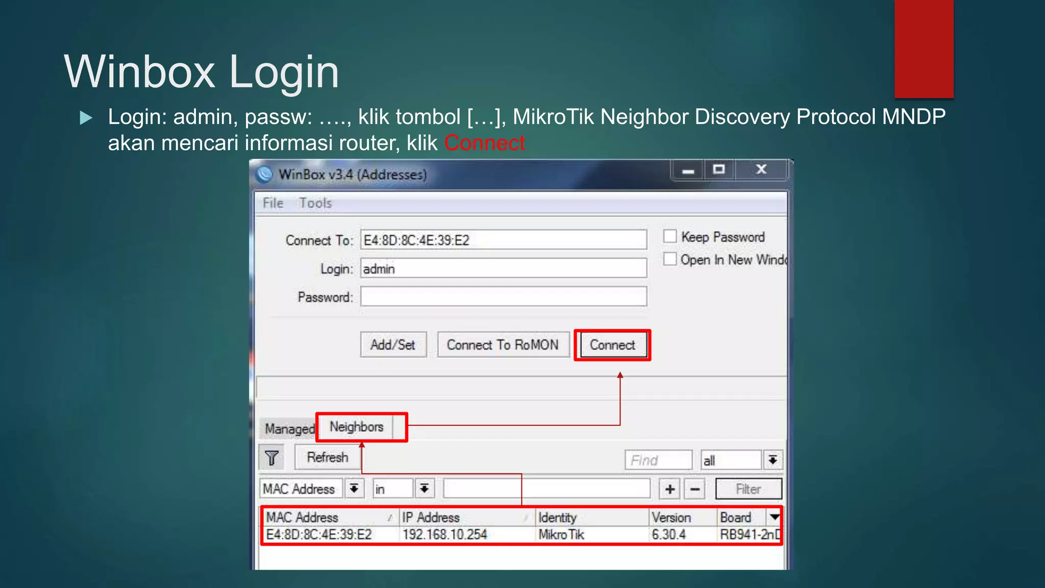 Winbox Login
 Login: admin, passw: …., klik tombol […], MikroTik Neighbor Discovery Protocol MNDP
akan mencari informasi router, klik Connect
 