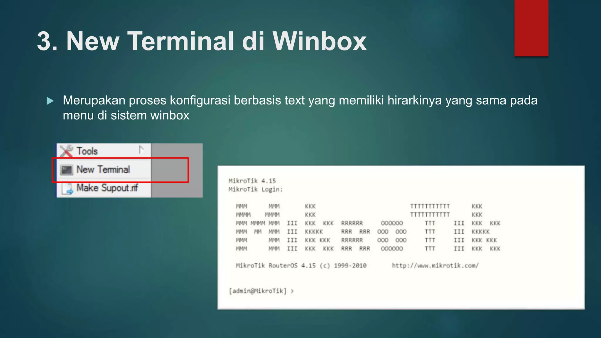 3. New Terminal di Winbox
 Merupakan proses konfigurasi berbasis text yang memiliki hirarkinya yang sama pada
menu di sistem winbox
 