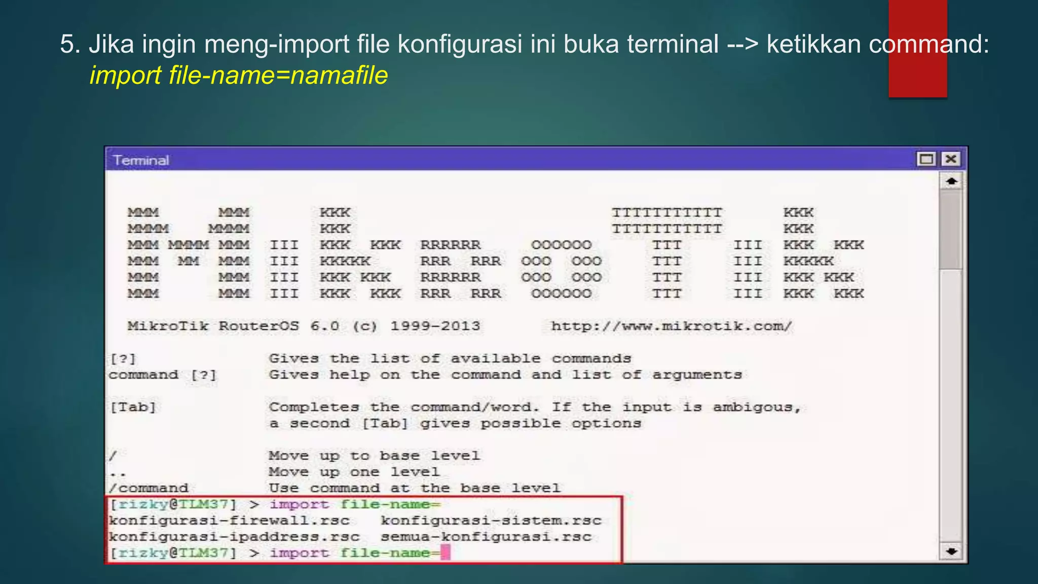 5. Jika ingin meng-import file konfigurasi ini buka terminal --> ketikkan command:
import file-name=namafile
 