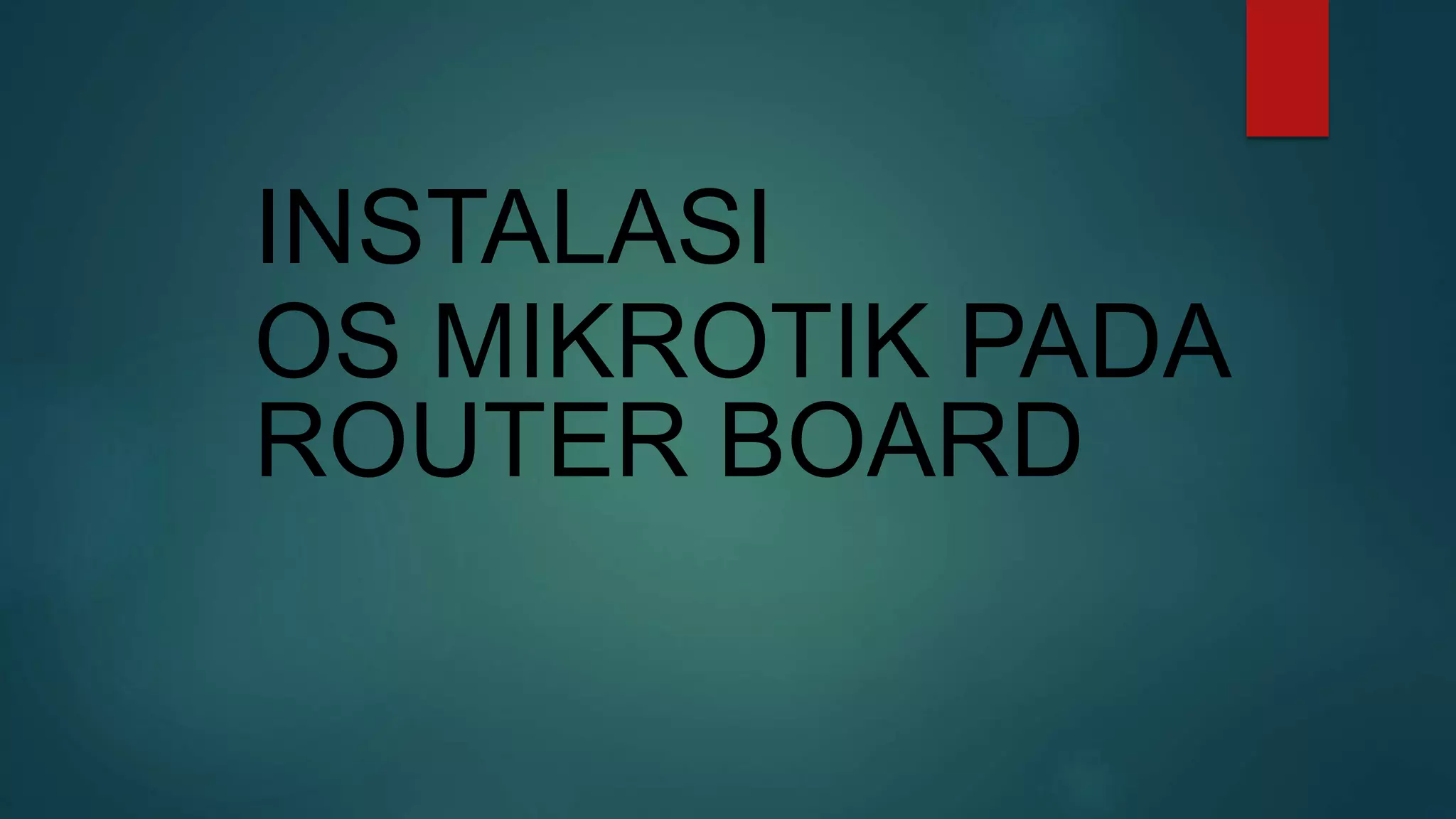INSTALASI
OS MIKROTIK PADA
ROUTER BOARD
 