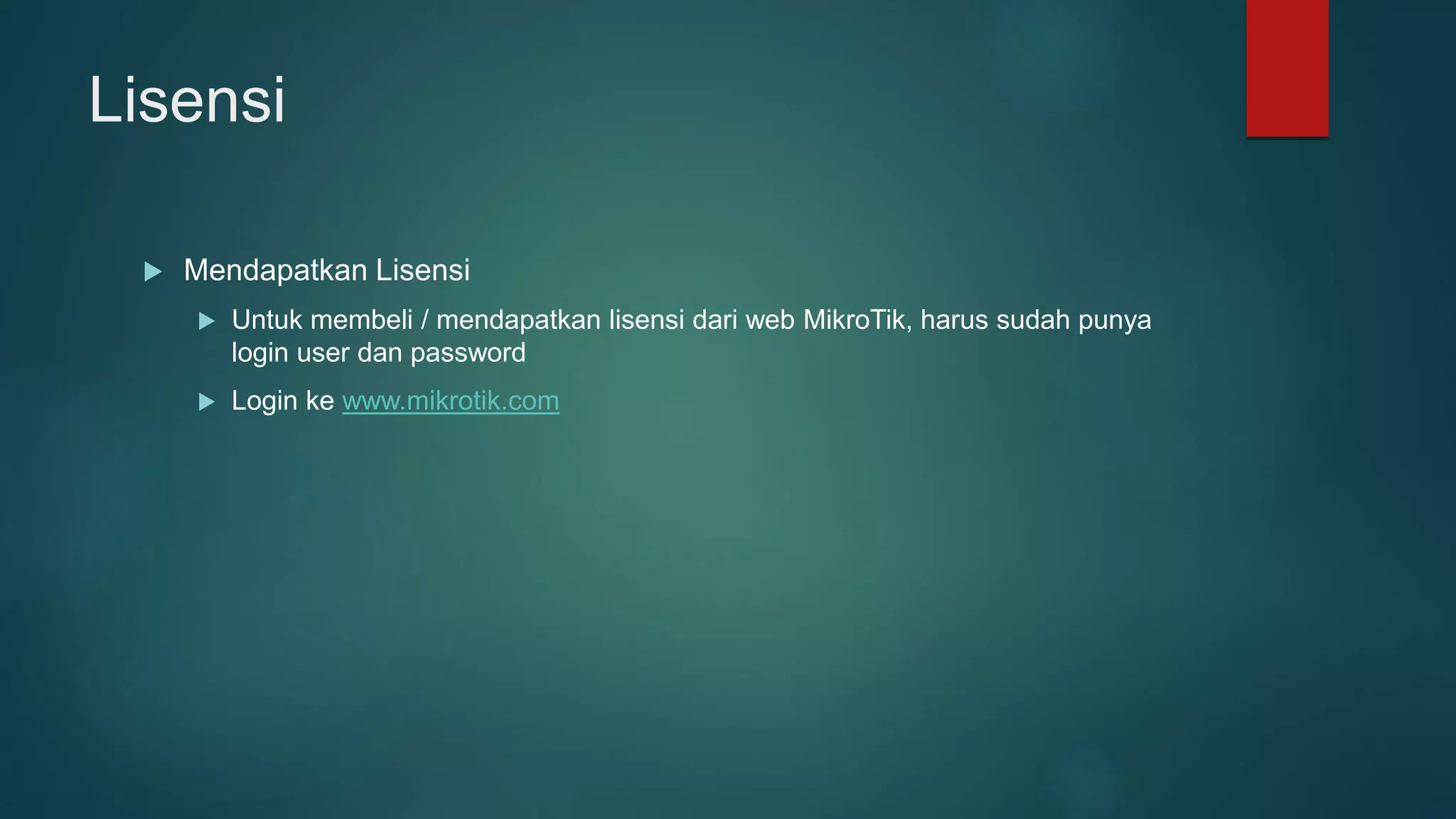 Lisensi
 Mendapatkan Lisensi
 Untuk membeli / mendapatkan lisensi dari web MikroTik, harus sudah punya
login user dan password
 Login ke www.mikrotik.com
 