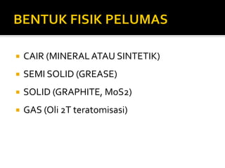  CAIR (MINERAL ATAU SINTETIK)
 SEMI SOLID (GREASE)
 SOLID (GRAPHITE, MoS2)
 GAS (Oli 2T teratomisasi)
 