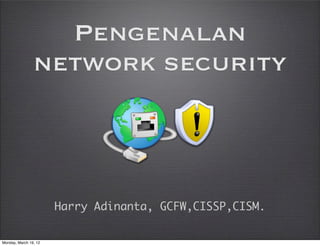 Pengenalan
                network security



                       Harry Adinanta, GCFW,CISSP,CISM.


Monday, March 19, 12
 
