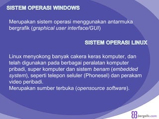 Merupakan sistem operasi menggunakan antarmuka
bergrafik (graphical user interface/GUI)
Linux menyokong banyak cakera keras komputer, dan
telah digunakan pada berbagai peralatan komputer
pribadi, super komputer dan sistem benam (embedded
system), seperti telepon seluler (Phonesel) dan perakam
video peribadi.
Merupakan sumber terbuka (opensource software).
 