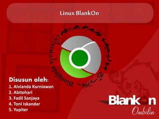 Linux BlankOn 
Disusun oleh: 
1. Alvianda Kurniawan 
2. Abitohari 
3. Fadil Sanjaya 
4. Toni Iskandar 
5. Yupiter 
 