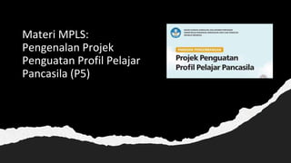 Materi MPLS:
Pengenalan Projek
Penguatan Profil Pelajar
Pancasila (P5)
 