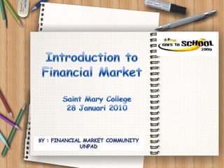 Introduction to Financial Market Saint Mary College 28 Januari 2010 By : Financial Market Community Unpad 