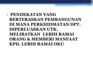 • PENDEKATAN YANG 
BERTERASKAN PEMBANGUNAN 
DI MANA PERKHIDMATAN DPT. 
DIPERLUASKAN UTK. 
MELIBATKAN LEBIH RAMAI 
ORANG & MEMBERI MANFAAT 
KPD. LEBIH RAMAI OKU 
 