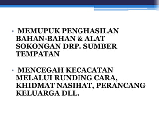 • MEMUPUK PENGHASILAN 
BAHAN-BAHAN & ALAT 
SOKONGAN DRP. SUMBER 
TEMPATAN 
• MENCEGAH KECACATAN 
MELALUI RUNDING CARA, 
KHIDMAT NASIHAT, PERANCANG 
KELUARGA DLL. 
 
