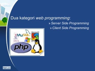 Dua kategori web programming:
» Server Side Programming
» Client Side Programming
 