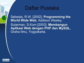 Daftar Pustaka
• Sebesta, R.W. [2002], Programming the
World Wide Web, Addison Wesley.
• Sutarman, S.Kom [2003]. Membangun
Aplikasi Web dengan PHP dan MySQL,
Graha Ilmu, Yogyakarta.
 