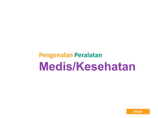 Pengenalan Peralatan
Medis/Kesehatan
Mulai
 