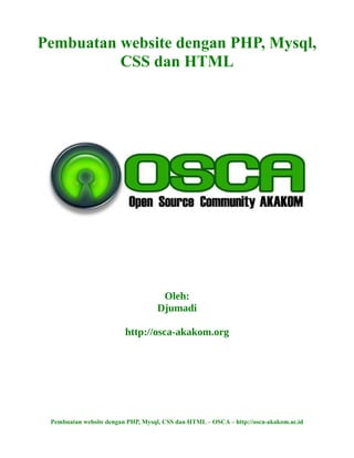 Pembuatan website dengan PHP, Mysql,
CSS dan HTML
Oleh:
Djumadi
http://osca-akakom.org
Pembuatan website dengan PHP, Mysql, CSS dan HTML – OSCA – http://osca-akakom.ac.id
 