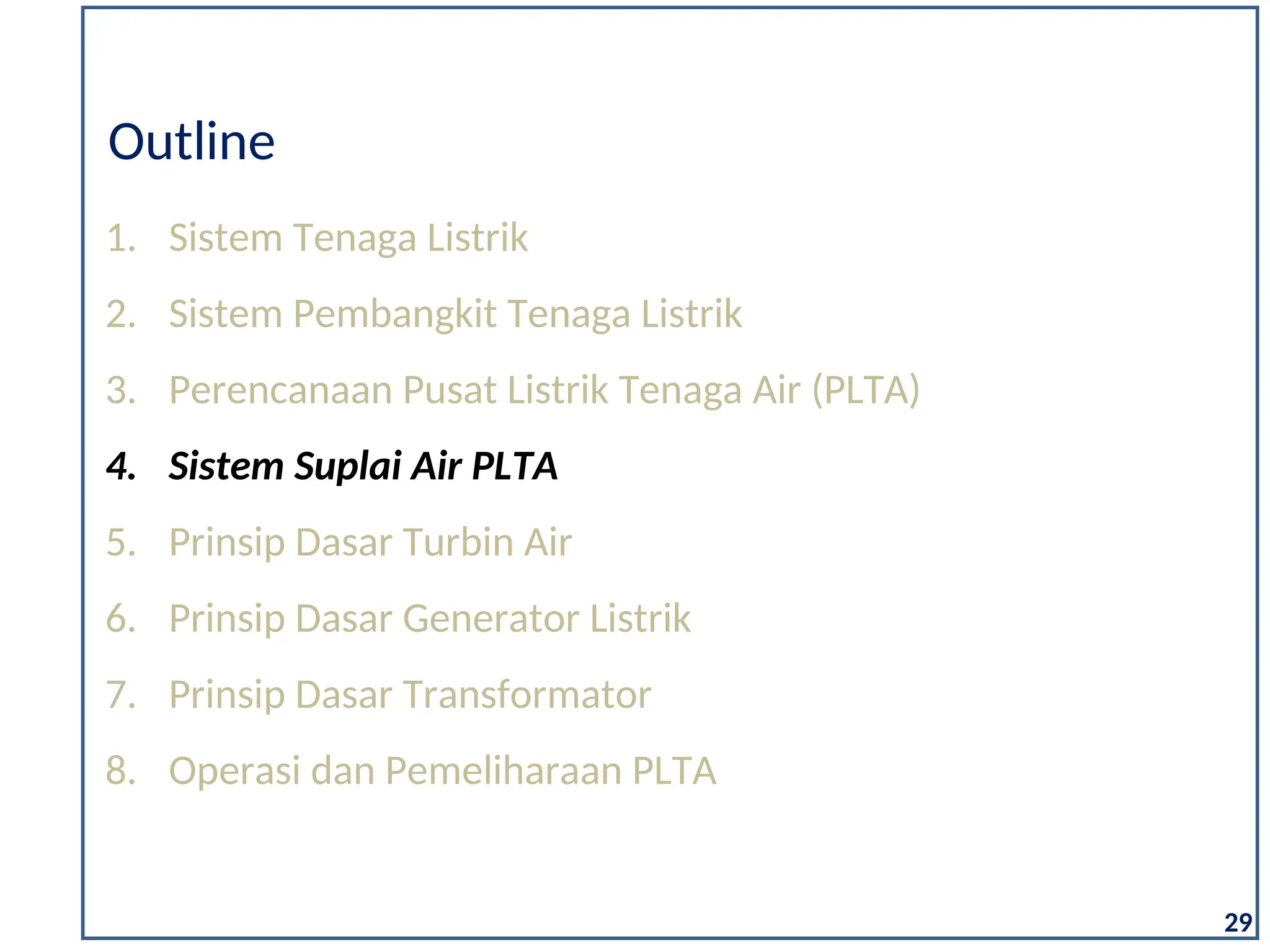 1. Sistem Tenaga Listrik
2. Sistem Pembangkit Tenaga Listrik
3. Perencanaan Pusat Listrik Tenaga Air (PLTA)
4. Sistem Suplai Air PLTA
5. Prinsip Dasar Turbin Air
6. Prinsip Dasar Generator Listrik
7. Prinsip Dasar Transformator
8. Operasi dan Pemeliharaan PLTA
Outline
29
 