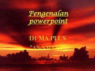 Pengenalan
powerpoint

D1 MA PLUS
“AN-NAJAAH”
 