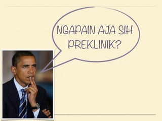 NGAPAIN AJA SIH
PREKLINIK?
 