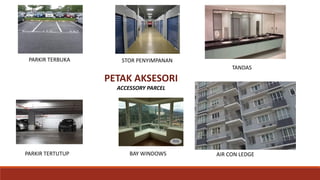 PETAK AKSESORI
ACCESSORY PARCEL
PARKIR TERBUKA
PARKIR TERTUTUP BAY WINDOWS
STOR PENYIMPANAN
TANDAS
AIR CON LEDGE
 