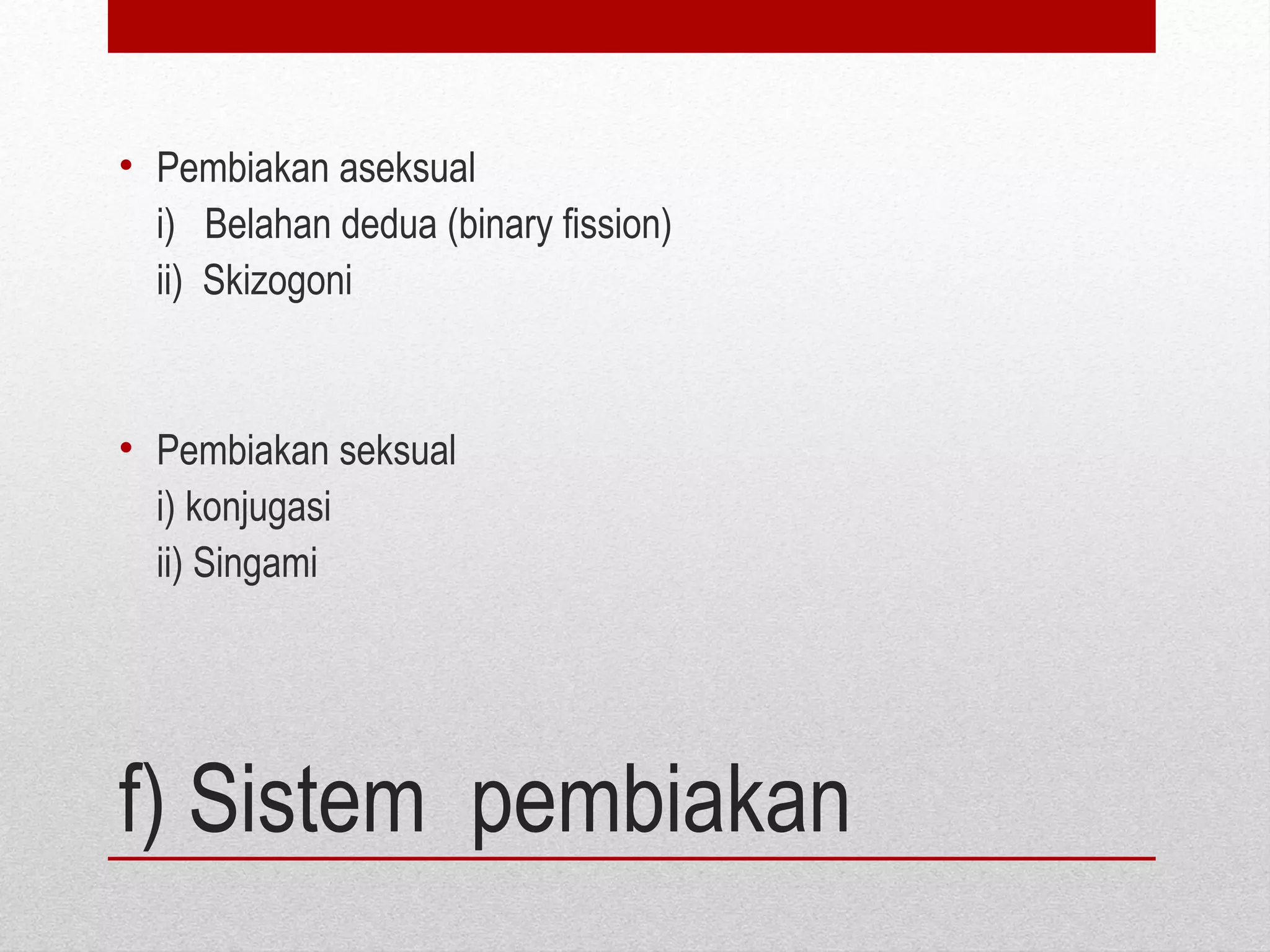 f) Sistem pembiakan
• Pembiakan aseksual
i) Belahan dedua (binary fission)
ii) Skizogoni
• Pembiakan seksual
i) konjugasi
ii) Singami
 