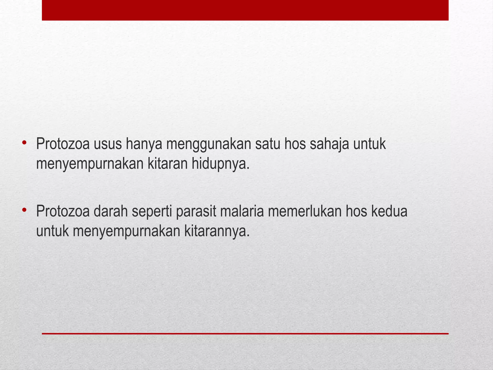 • Protozoa usus hanya menggunakan satu hos sahaja untuk
menyempurnakan kitaran hidupnya.
• Protozoa darah seperti parasit malaria memerlukan hos kedua
untuk menyempurnakan kitarannya.
 