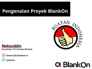 Pengenalan Proyek BlankOn
MahyuddinMahyuddin
Koordinator Tim Pemaket BlankOn
dotovr@di.blankon.in
@dotovr
 