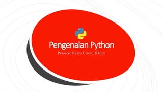 Pengenalan Python
Prasetyo Karyo Utomo, S.Kom
 