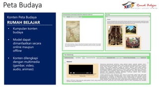 Peta Budaya
Konten Peta Budaya
RUMAH BELAJAR
• Kumpulan konten
budaya
• Model dapat
dimanfaatkan secara
online maupun
offline
• Konten dilengkapi
dengan multimedia
(gambar, video,
audio, animasi)
 