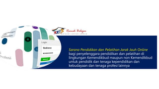 Sarana Pendidikan dan Pelatihan Jarak Jauh Online
bagi penyelenggara pendidikan dan pelatihan di
lingkungan Kemendikbud maupun non Kemendikbud
untuk pendidik dan tenaga kependidikan dan
kebudayaan dan tenaga profesi lainnya
 