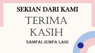 SEKIAN DARI KAMI
TERIMA
KASIH
SAMPAI JUMPA LAGI
 