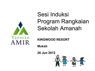 Sesi Induksi
Program Rangkaian
Sekolah Amanah
KINGWOOD RESORT
Mukah
26 Jun 2012
 