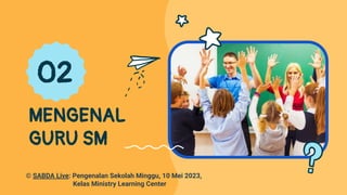 MENGENAL
GURU SM
02
© SABDA Live: Pengenalan Sekolah Minggu, 10 Mei 2023,
Kelas Ministry Learning Center
 