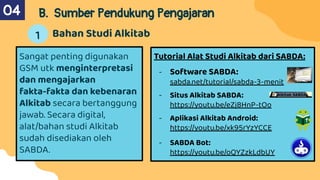 Sangat penting digunakan
GSM utk menginterpretasi
dan mengajarkan
fakta-fakta dan kebenaran
Alkitab secara bertanggung
jawab. Secara digital,
alat/bahan studi Alkitab
sudah disediakan oleh
SABDA.
B. Sumber Pendukung Pengajaran
Bahan Studi Alkitab
04
1
Tutorial Alat Studi Alkitab dari SABDA:
- Software SABDA:
sabda.net/tutorial/sabda-3-menit
- Situs Alkitab SABDA:
https://youtu.be/eZj8HnP-tOo
- Aplikasi Alkitab Android:
https://youtu.be/xk95rYzYCCE
- SABDA Bot:
https://youtu.be/oQYZzkLdbUY
 