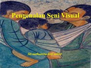 Pengenalan Seni Visual 
Siti nurhusnina binti sahhir 
 