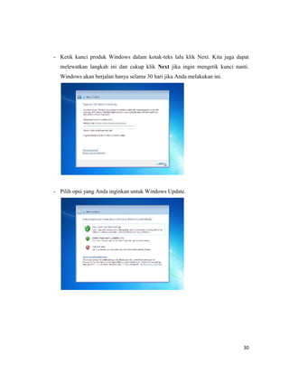 30
- Ketik kunci produk Windows dalam kotak-teks lalu klik Next. Kita juga dapat
melewatkan langkah ini dan cukup klik Next jika ingin mengetik kunci nanti.
Windows akan berjalan hanya selama 30 hari jika Anda melakukan ini.
- Pilih opsi yang Anda inginkan untuk Windows Update.
 