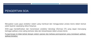 PENGERTIAN SOA 
Merupakan suatu gaya arsitektur sistem yang membuat dan menggunakan proses bisnis dalam bentuk 
paket laya...