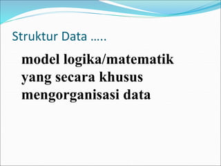 Struktur Data …..
model logika/matematik
yang secara khusus
mengorganisasi data
 