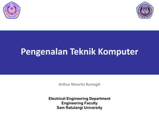 Pengenalan Teknik Komputer
Arthur Mourits Rumagit
Electrical Engineering Department
Engineering Faculty
Sam Ratulangi University
 