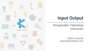 Input Output
Pengenalan Teknologi
Informasi
Edwin Lunando
edwin@kuliahkita.com
 