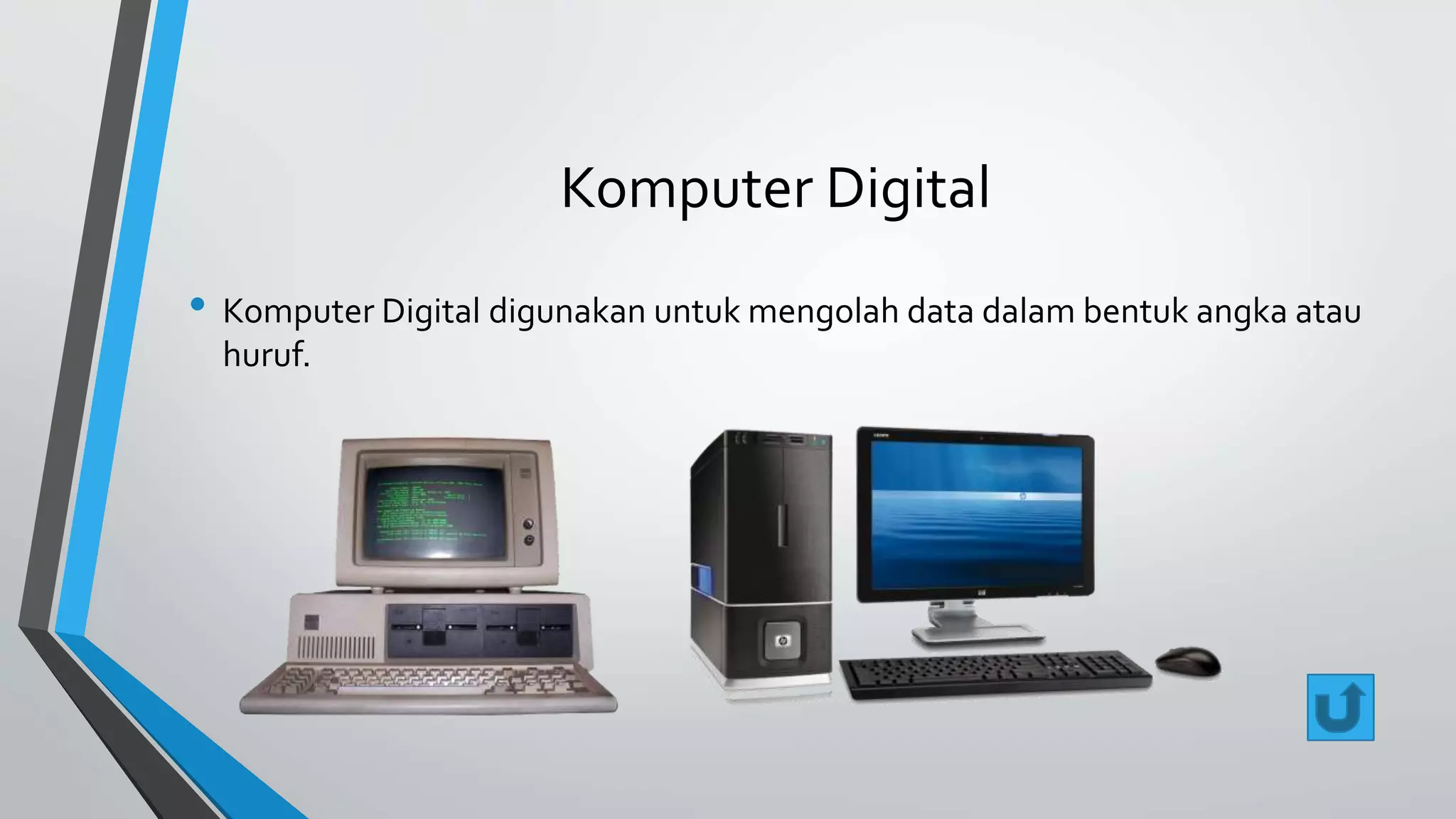 Komputer Digital 
• Komputer Digital digunakan untuk mengolah data dalam bentuk angka atau 
huruf. 
 