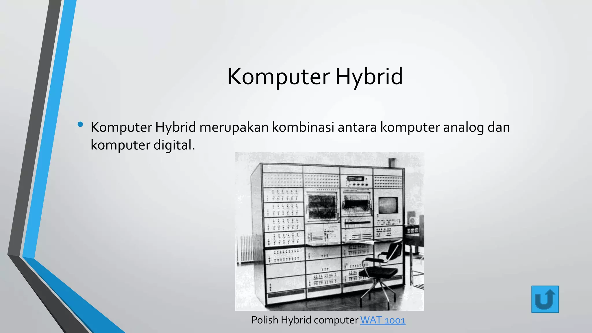 Komputer Hybrid 
• Komputer Hybrid merupakan kombinasi antara komputer analog dan 
komputer digital. 
Polish Hybrid computerWAT 1001 
 