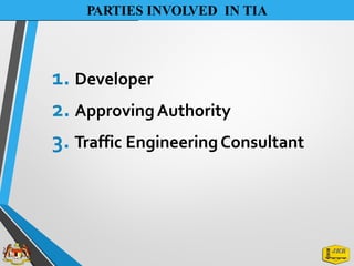 PARTIES INVOLVED IN TIA
1. Developer
2. ApprovingAuthority
3. Traffic EngineeringConsultant
 