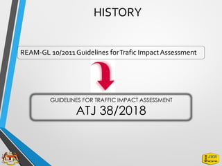 HISTORY
REAM-GL 10/2011Guidelines forTrafic ImpactAssessment
GUIDELINES FOR TRAFFIC IMPACT ASSESSMENT
ATJ 38/2018
 