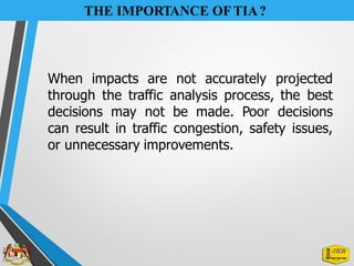 THE IMPORTANCE OFTIA?
When impacts are not accurately projected
through the traffic analysis process, the best
decisions may not be made. Poor decisions
can result in traffic congestion, safety issues,
or unnecessary improvements.
 