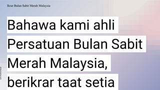 slidesmania.com
Ikrar Bulan Sabit Merah Malaysia
Bahawa kami ahli
Persatuan Bulan Sabit
Merah Malaysia,
berikrar taat setia
 