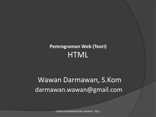 Pemrograman Web (Teori)
             HTML

Wawan Darmawan, S.Kom
darmawan.wawan@gmail.com

     STMIK MUHAMMADIYAH JAKARTA - 2012
 